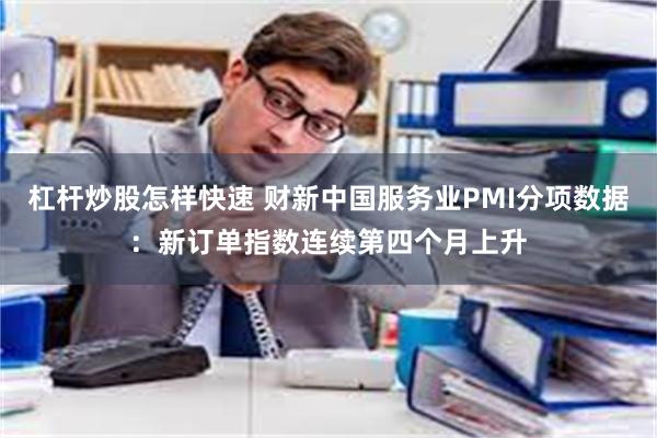 杠杆炒股怎样快速 财新中国服务业PMI分项数据：新订单指数连续第四个月上升