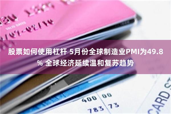 股票如何使用杠杆 5月份全球制造业PMI为49.8% 全球经济延续温和复苏趋势