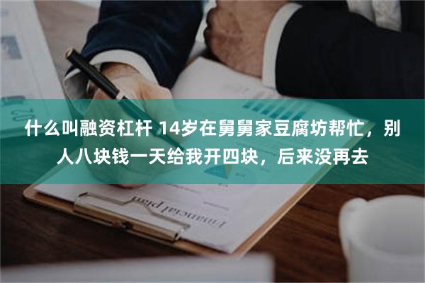 什么叫融资杠杆 14岁在舅舅家豆腐坊帮忙，别人八块钱一天给我开四块，后来没再去