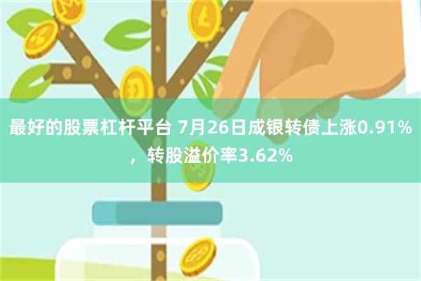 最好的股票杠杆平台 7月26日成银转债上涨0.91%，转股溢价率3.62%