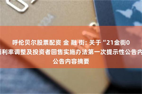 呼伦贝尔股票配资 金 融 街: 关于“21金街05”票面利率调整及投资者回售实施办法第一次提示性公告内容摘要