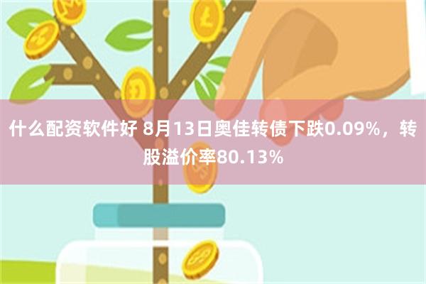 什么配资软件好 8月13日奥佳转债下跌0.09%，转股溢价率80.13%