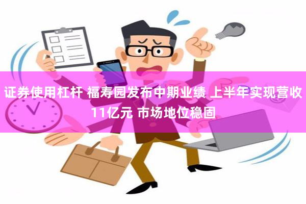 证券使用杠杆 福寿园发布中期业绩 上半年实现营收11亿元 市场地位稳固