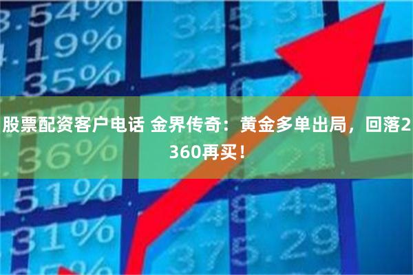 股票配资客户电话 金界传奇：黄金多单出局，回落2360再买！