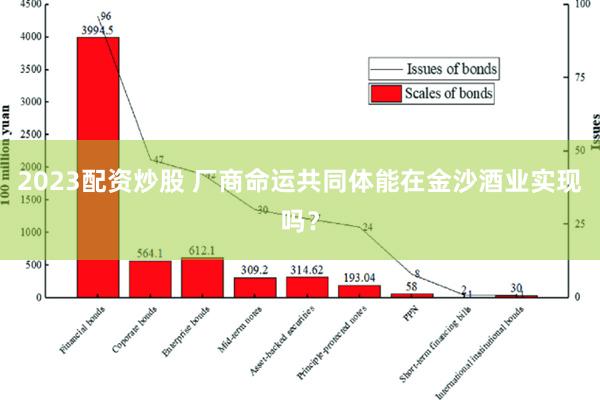 2023配资炒股 厂商命运共同体能在金沙酒业实现吗？