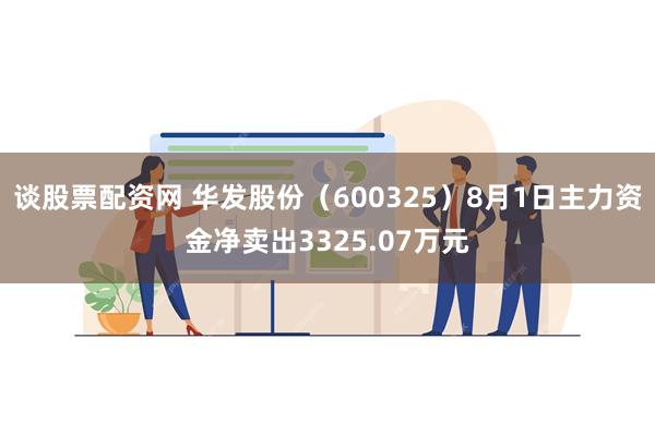 谈股票配资网 华发股份（600325）8月1日主力资金净卖出3325.07万元