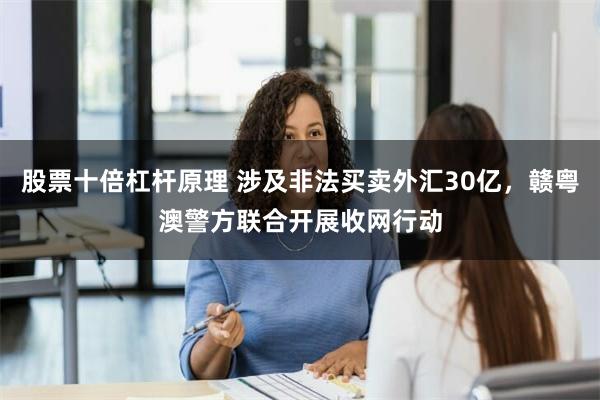 股票十倍杠杆原理 涉及非法买卖外汇30亿，赣粤澳警方联合开展收网行动