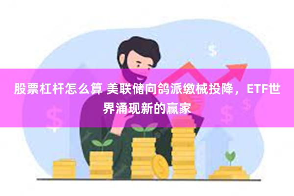 股票杠杆怎么算 美联储向鸽派缴械投降，ETF世界涌现新的赢家