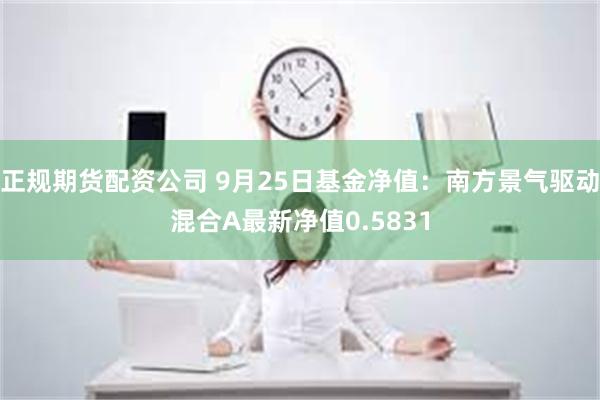 正规期货配资公司 9月25日基金净值：南方景气驱动混合A最新净值0.5831