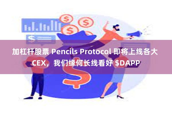 加杠杆股票 Pencils Protocol 即将上线各大 CEX，我们缘何长线看好 $DAPP