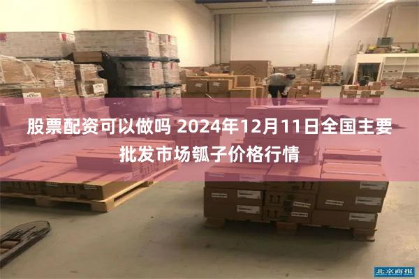 股票配资可以做吗 2024年12月11日全国主要批发市场瓠子价格行情