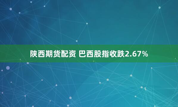 陕西期货配资 巴西股指收跌2.67%