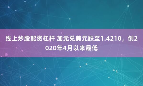 线上炒股配资杠杆 加元兑美元跌至1.4210，创2020年4月以来最低