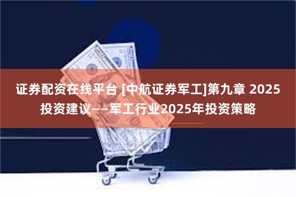 证券配资在线平台 [中航证券军工]第九章 2025投资建议——军工行业2025年投资策略