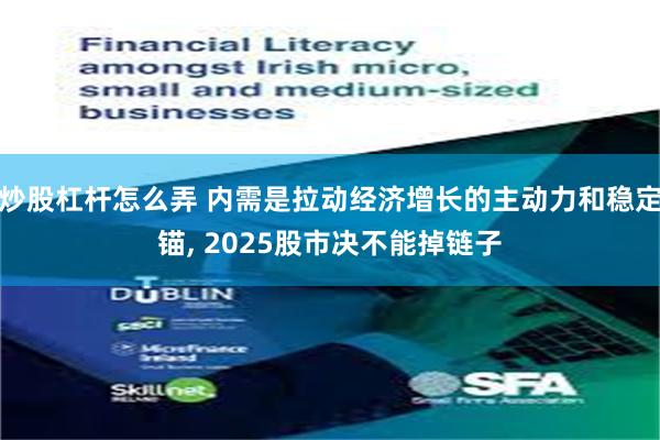 炒股杠杆怎么弄 内需是拉动经济增长的主动力和稳定锚, 2025股市决不能掉链子