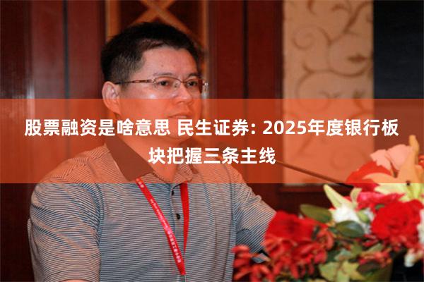 股票融资是啥意思 民生证券: 2025年度银行板块把握三条主线