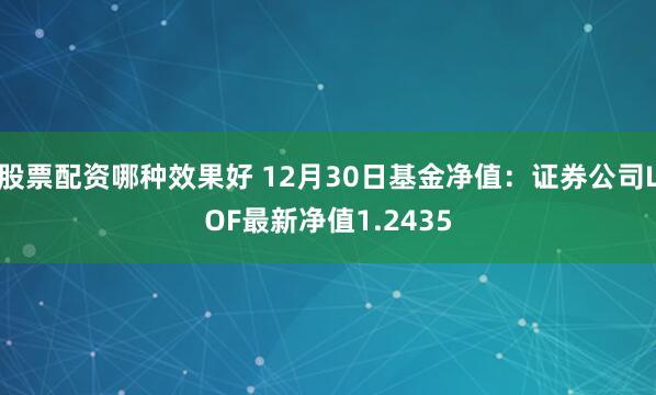 股票配资哪种效果好 12月30日基金净值：证券公司LOF最新净值1.2435