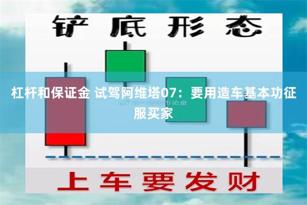 杠杆和保证金 试驾阿维塔07：要用造车基本功征服买家