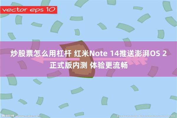 炒股票怎么用杠杆 红米Note 14推送澎湃OS 2正式版内测 体验更流畅