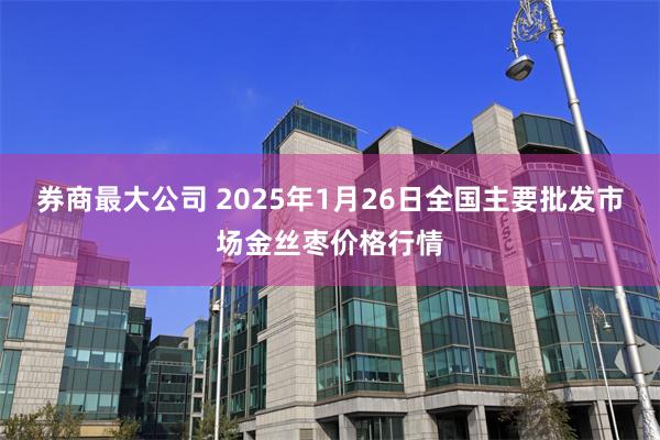 券商最大公司 2025年1月26日全国主要批发市场金丝枣价格行情