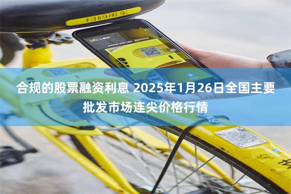 合规的股票融资利息 2025年1月26日全国主要批发市场连尖价格行情