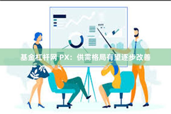 基金杠杆网 PX：供需格局有望逐步改善